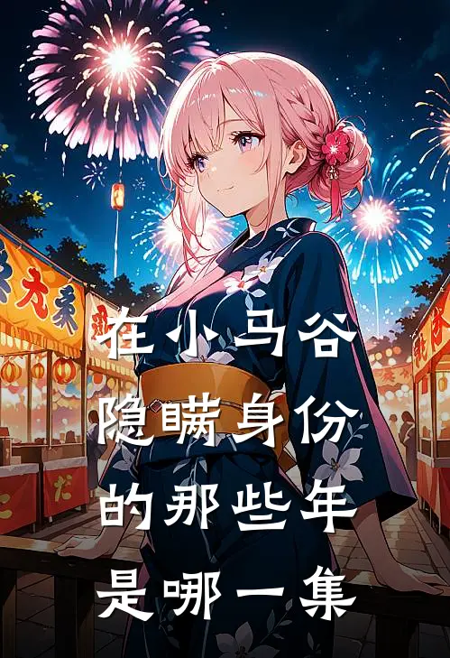 在小马谷隐瞒身份的那些年是哪一集