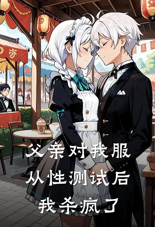 父亲对我服从性测试后，我杀疯了抖音热门小说完结_免费小说全本父亲对我服从性测试后，我杀疯了(抖音热门)