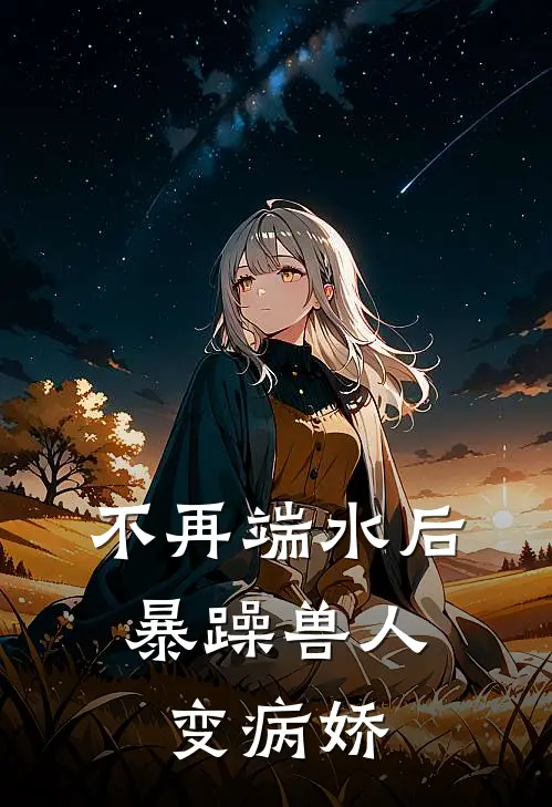 不再端水后，暴躁兽人变病娇(白焰白屿)免费小说完结_最新推荐小说不再端水后，暴躁兽人变病娇(白焰白屿)