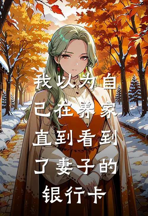 我以为自己在养家，直到看到了妻子的银行卡(刘建周洁)完结小说推荐_小说全文免费阅读我以为自己在养家，直到看到了妻子的银行卡刘建周洁