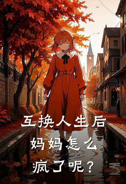 互换人生后，妈妈怎么疯了呢？(苏婉珊珊)完结版小说全文免费阅读_最新小说互换人生后，妈妈怎么疯了呢？(苏婉珊珊)