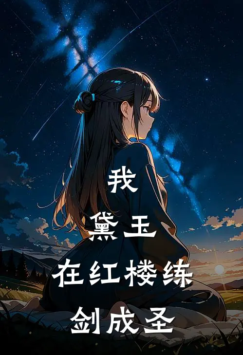 我，黛玉，在红楼练剑成圣黛玉林如海热门完本小说_最新章节列表我，黛玉，在红楼练剑成圣(黛玉林如海)