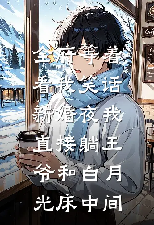 全府等着看我笑话，新婚夜我直接躺王爷和白月光床中间王爷侧妃完结小说大全_免费小说在哪看全府等着看我笑话，新婚夜我直接躺王爷和白月光床中间(王爷侧妃)