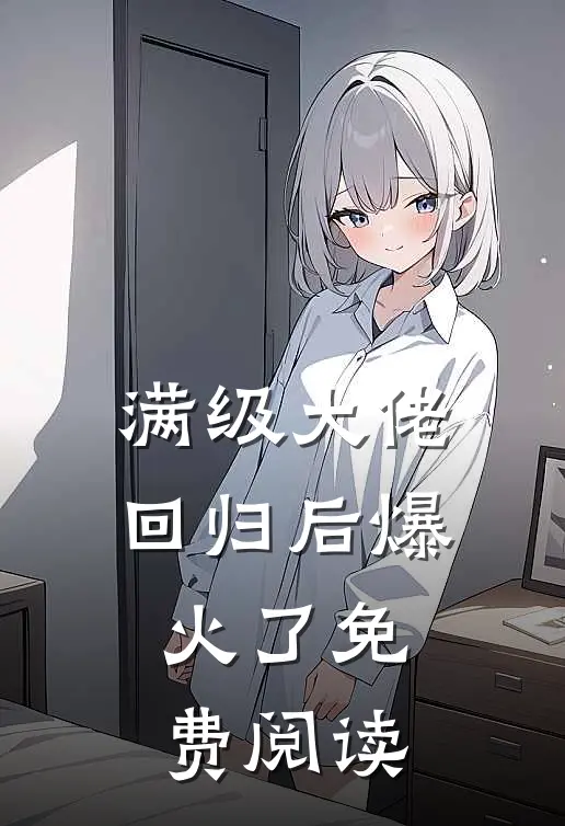 满级大佬回归后爆火了免费阅读